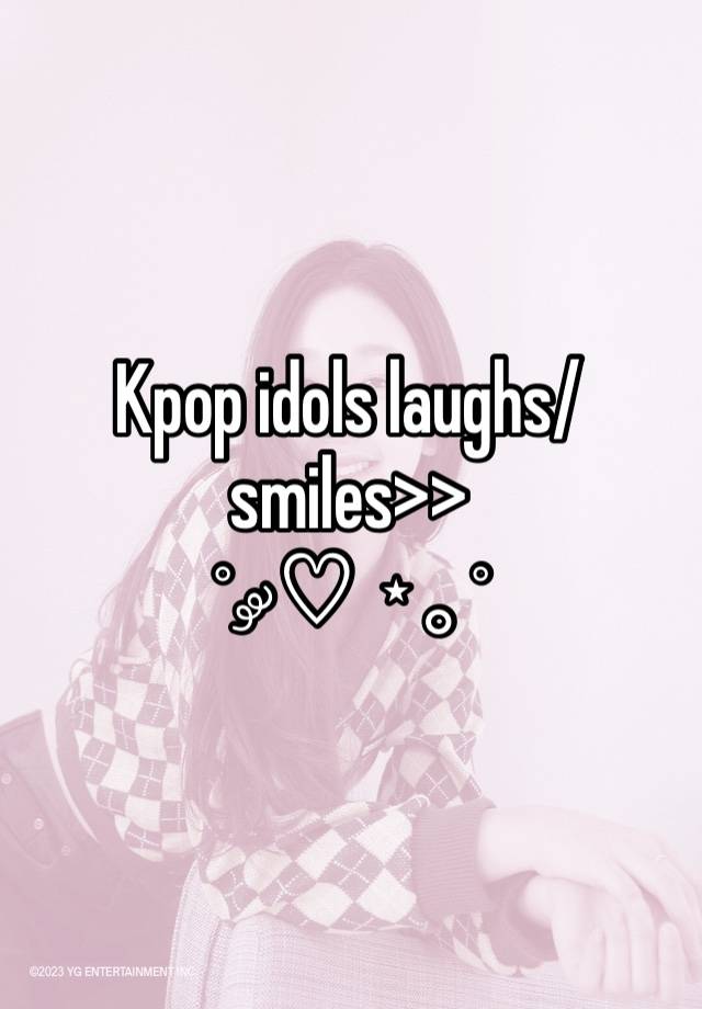 Kpop idols laughs/smiles>>
˚ ༘♡ ⋆｡˚