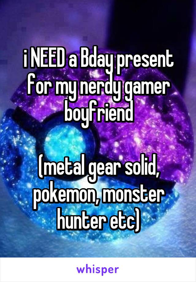 i NEED a Bday present for my nerdy gamer boyfriend

(metal gear solid, pokemon, monster hunter etc)