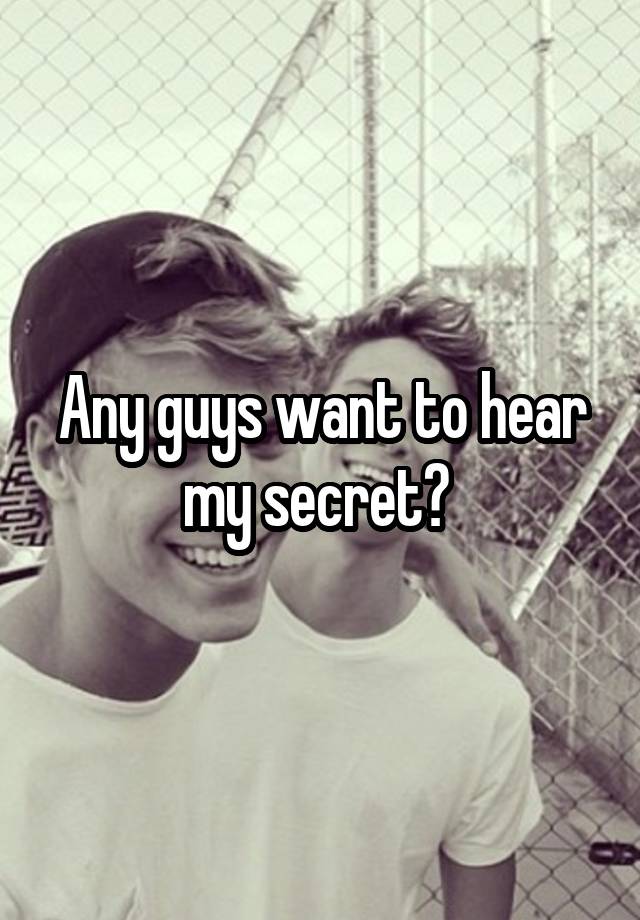 Any guys want to hear my secret? 