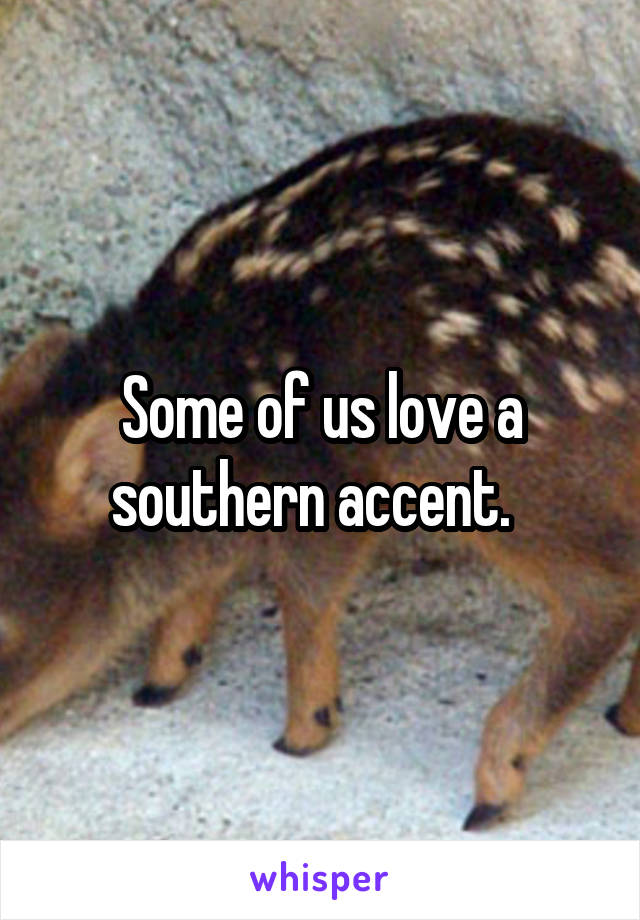 Some of us love a southern accent.  