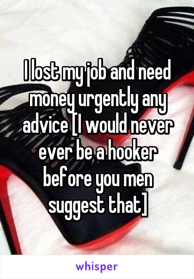 I lost my job and need money urgently any advice [I would never ever be a hooker before you men suggest that]