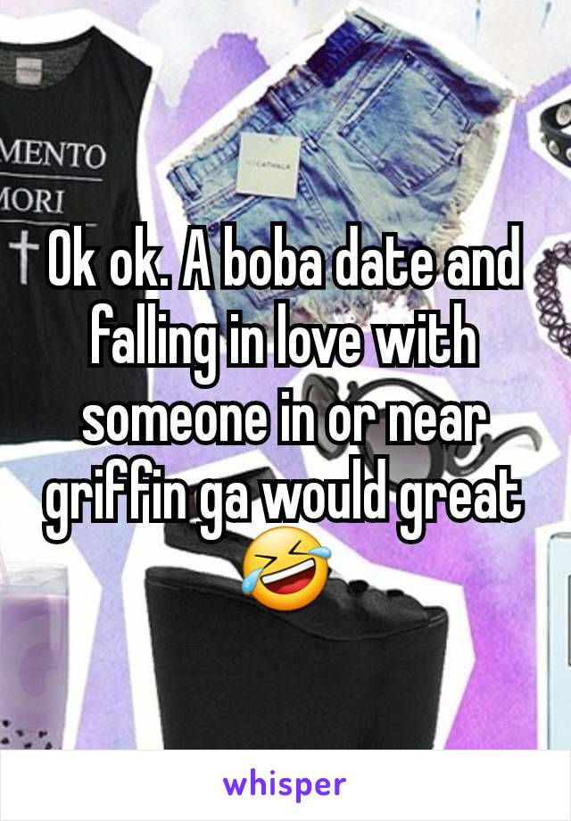 Ok ok. A boba date and falling in love with someone in or near griffin ga would great 🤣