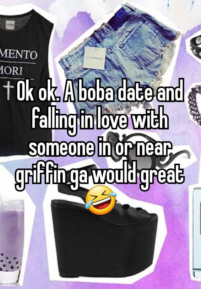 Ok ok. A boba date and falling in love with someone in or near griffin ga would great 🤣