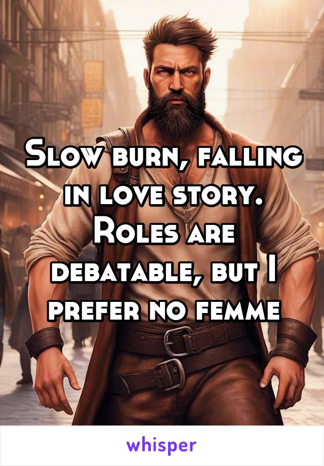 Slow burn, falling in love story. Roles are debatable, but I prefer no femme