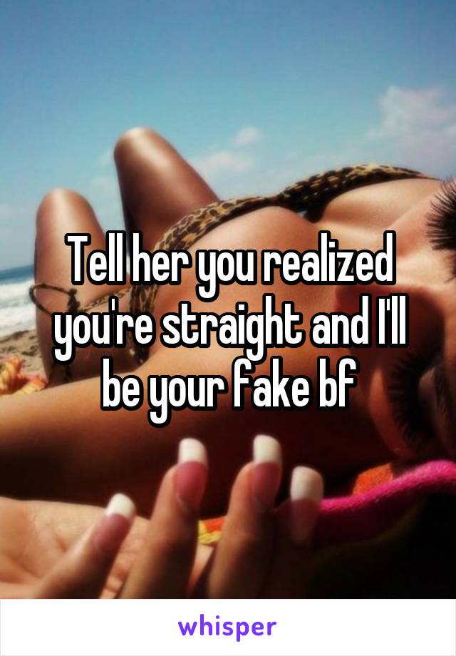 Tell her you realized you're straight and I'll be your fake bf