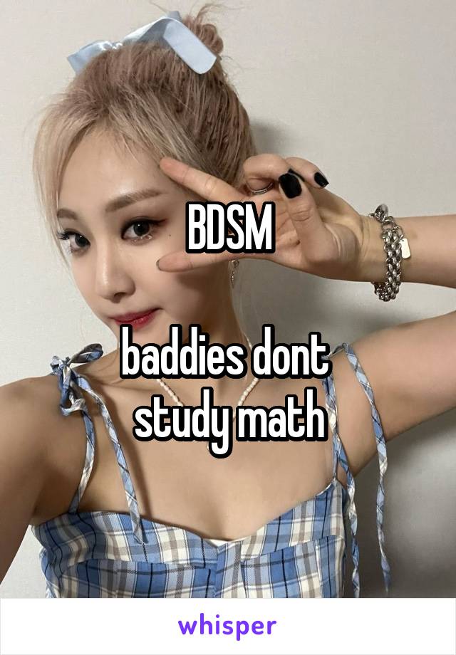 BDSM

baddies dont 
study math