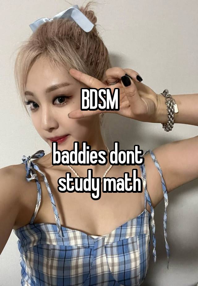 BDSM

baddies dont 
study math