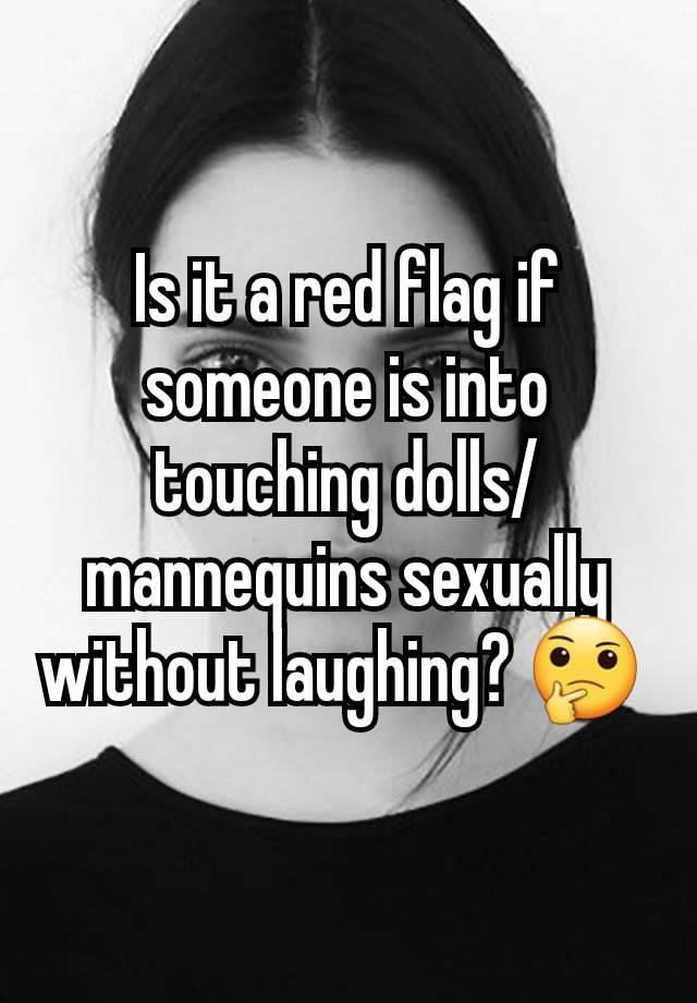 Is it a red flag if someone is into touching dolls/mannequins sexually without laughing? 🤔 