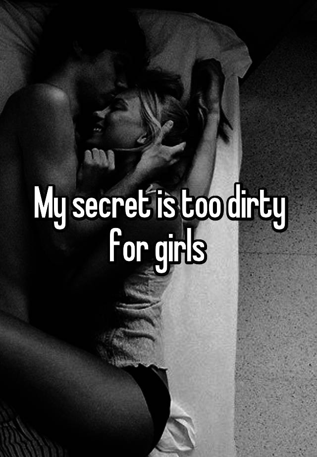 My secret is too dirty for girls 