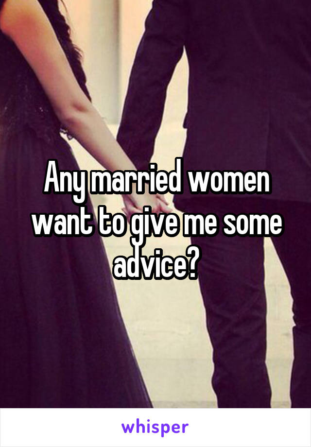 Any married women want to give me some advice?