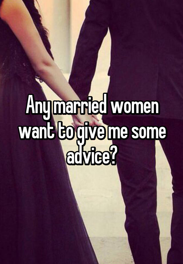 Any married women want to give me some advice?