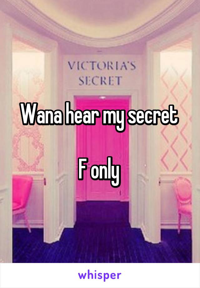 Wana hear my secret 

F only 