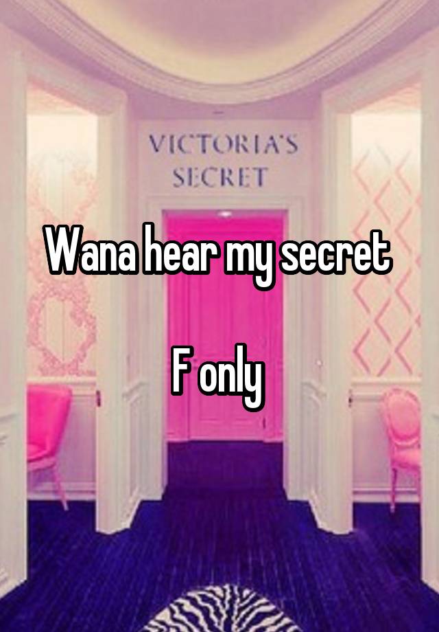 Wana hear my secret 

F only 