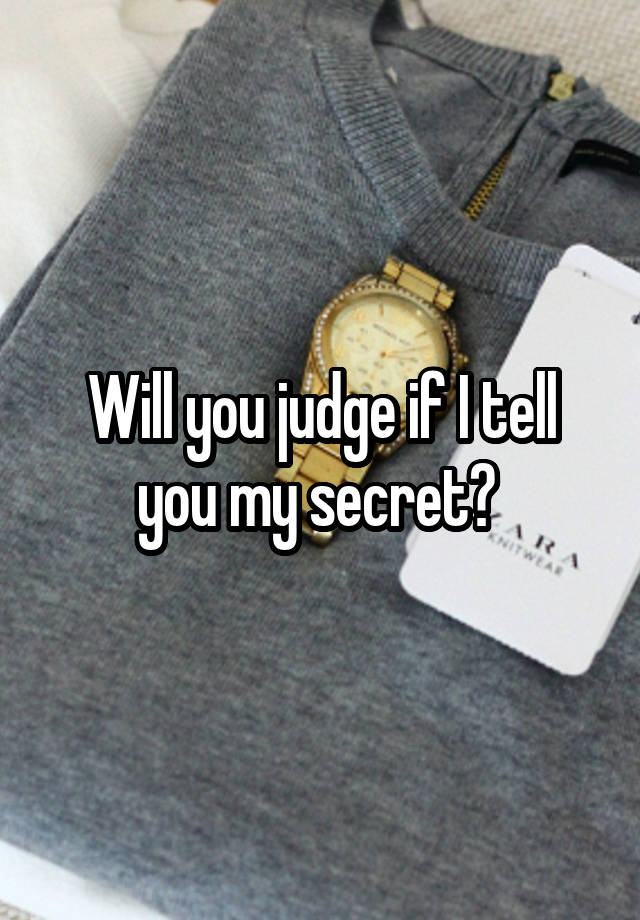 Will you judge if I tell you my secret? 