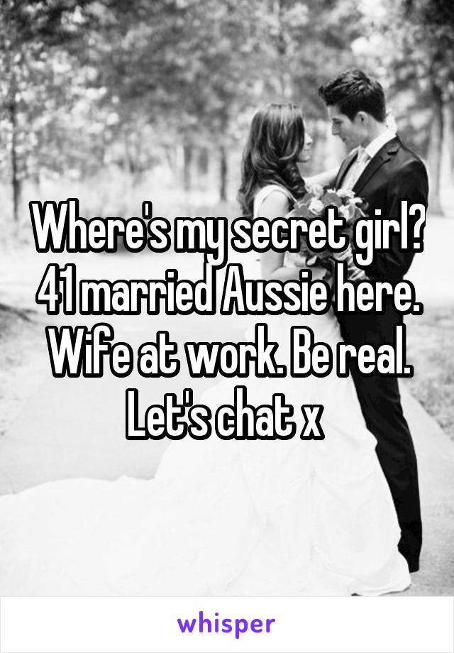 Where's my secret girl? 41 married Aussie here. Wife at work. Be real. Let's chat x 