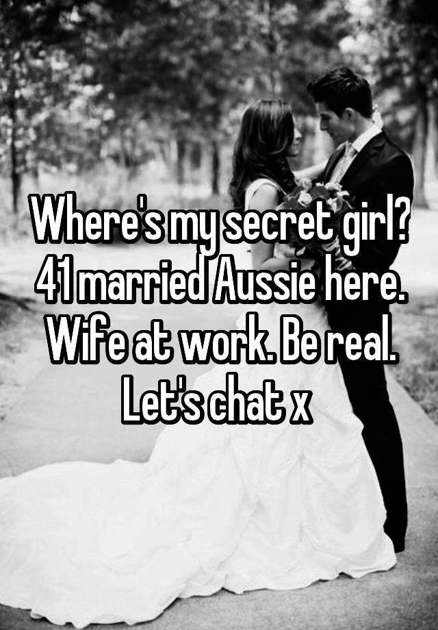 Where's my secret girl? 41 married Aussie here. Wife at work. Be real. Let's chat x 