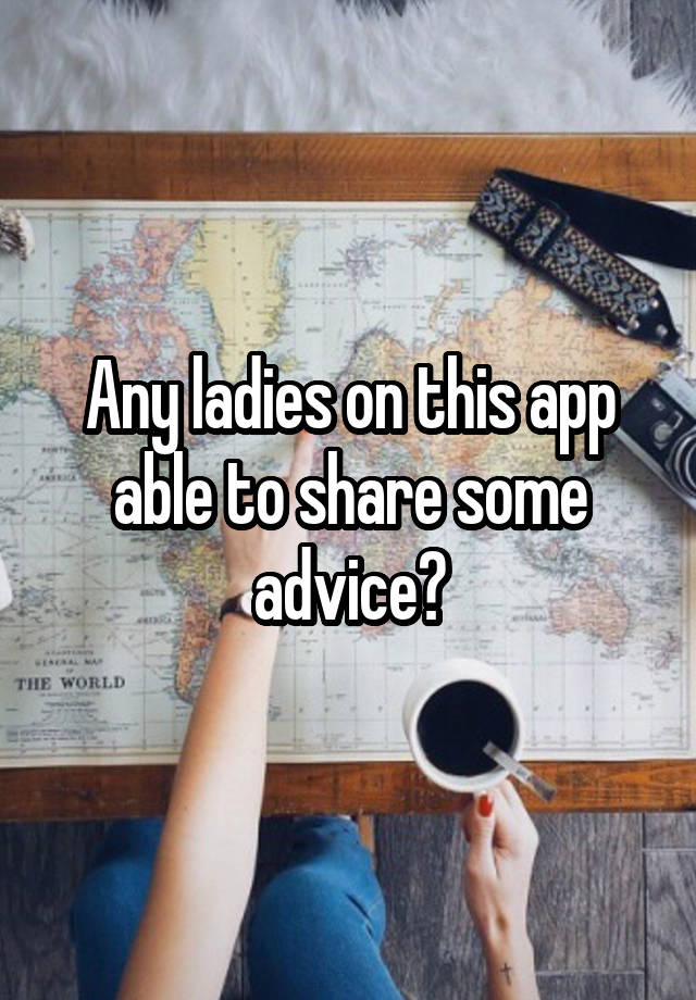 Any ladies on this app able to share some advice?