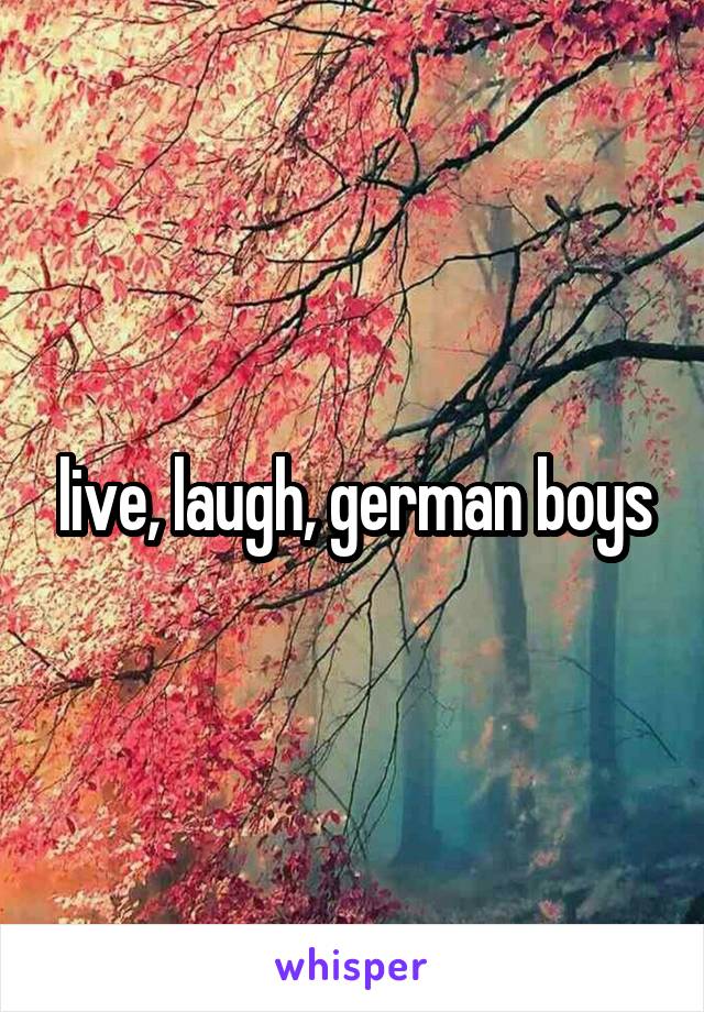 live, laugh, german boys