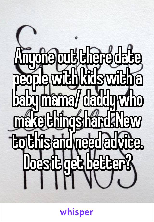 Anyone out there date people with kids with a baby mama/ daddy who make things hard. New to this and need advice. Does it get better?