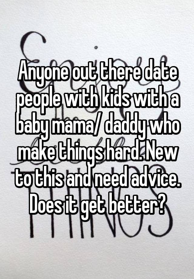 Anyone out there date people with kids with a baby mama/ daddy who make things hard. New to this and need advice. Does it get better?