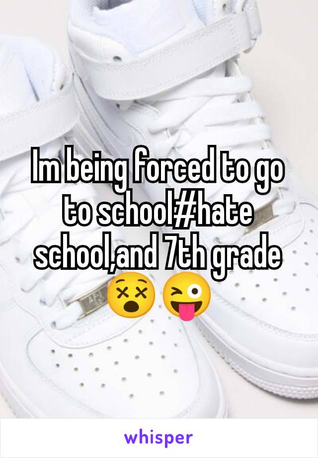 Im being forced to go to school#hate school,and 7th grade😵😜