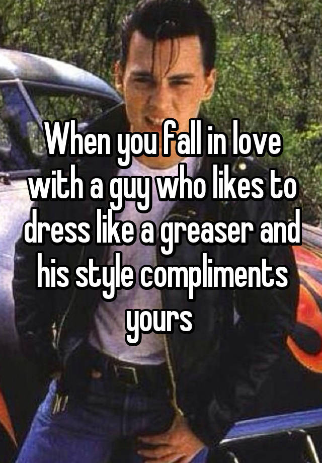 When you fall in love with a guy who likes to dress like a greaser and his style compliments yours 