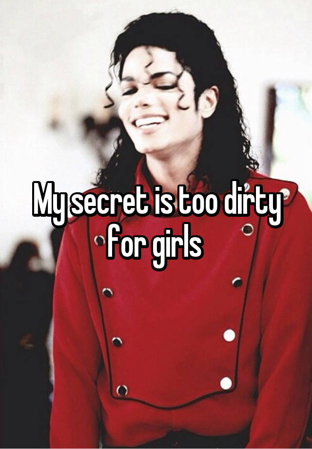 My secret is too dirty for girls 