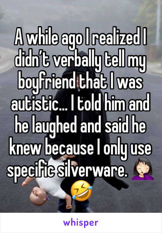 A while ago I realized I didn’t verbally tell my boyfriend that I was autistic… I told him and he laughed and said he knew because I only use specific silverware. 🤦🏻‍♀️🤣