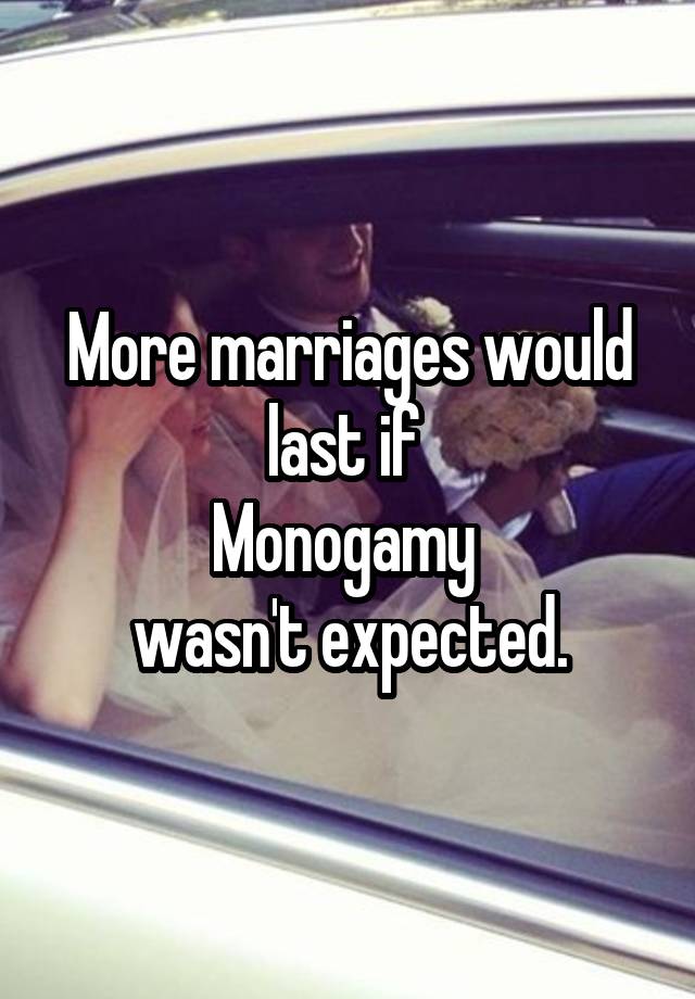More marriages would last if 
Monogamy 
wasn't expected.
