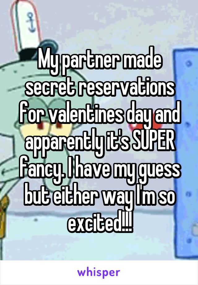 My partner made secret reservations for valentines day and apparently it's SUPER fancy. I have my guess but either way I'm so excited!!!