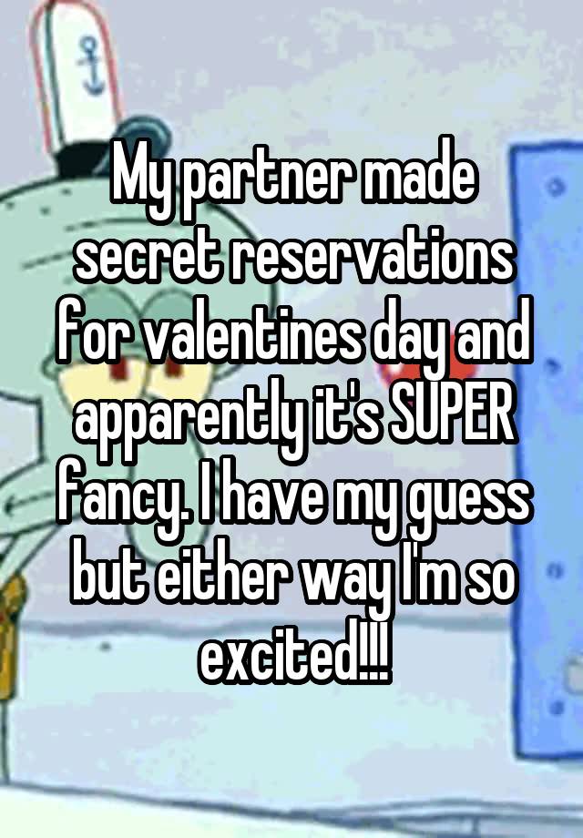 My partner made secret reservations for valentines day and apparently it's SUPER fancy. I have my guess but either way I'm so excited!!!