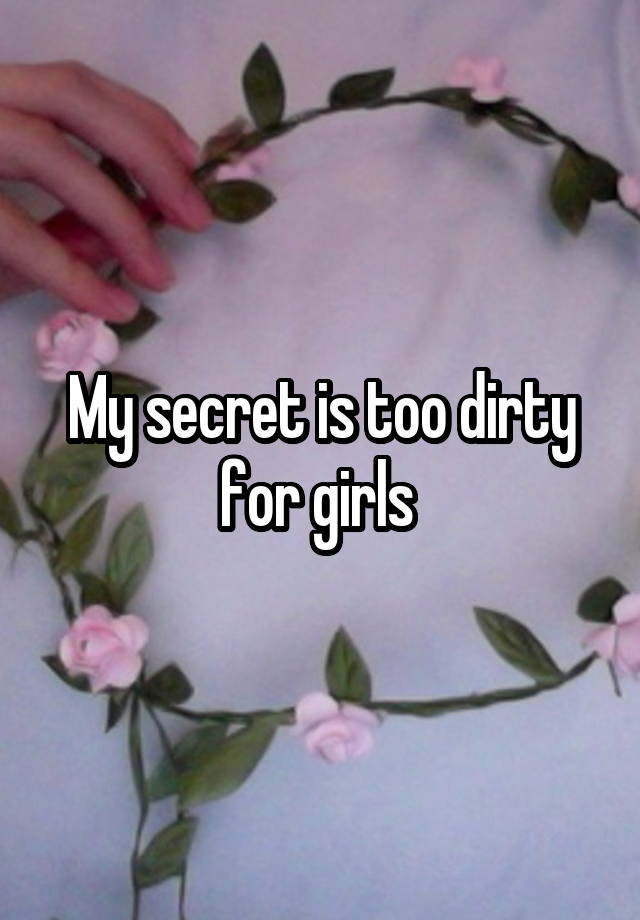 My secret is too dirty for girls 