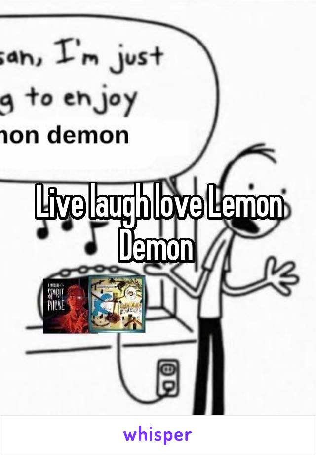 Live laugh love Lemon Demon 