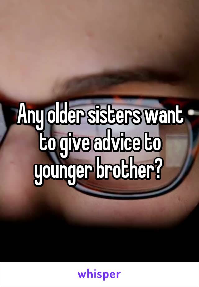 Any older sisters want to give advice to younger brother? 