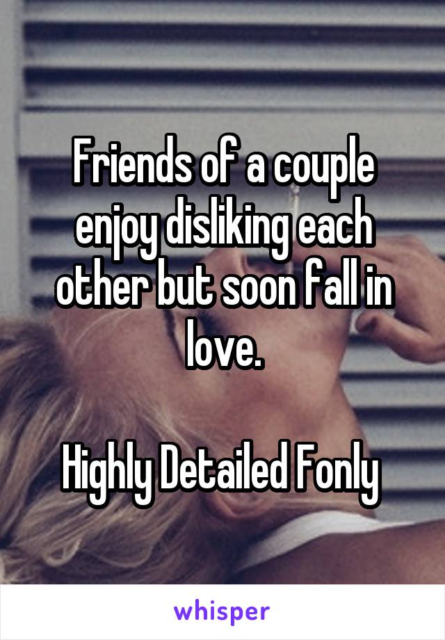 Friends of a couple enjoy disliking each other but soon fall in love.

Highly Detailed Fonly 