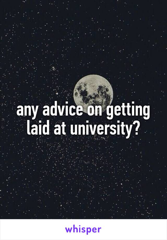 any advice on getting laid at university?