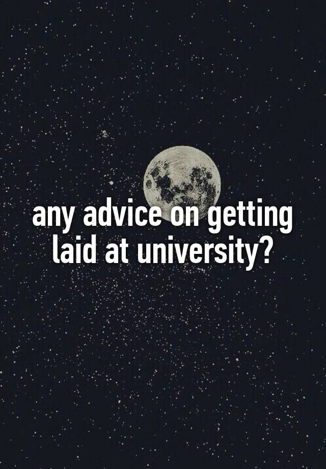 any advice on getting laid at university?