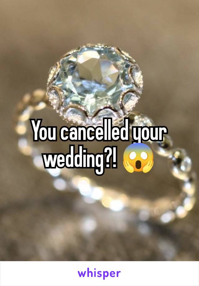 You cancelled your wedding?! 😱