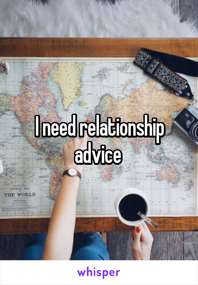 I need relationship advice 