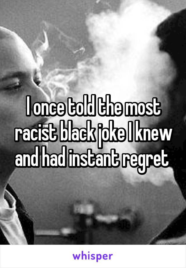 I once told the most racist black joke I knew and had instant regret 