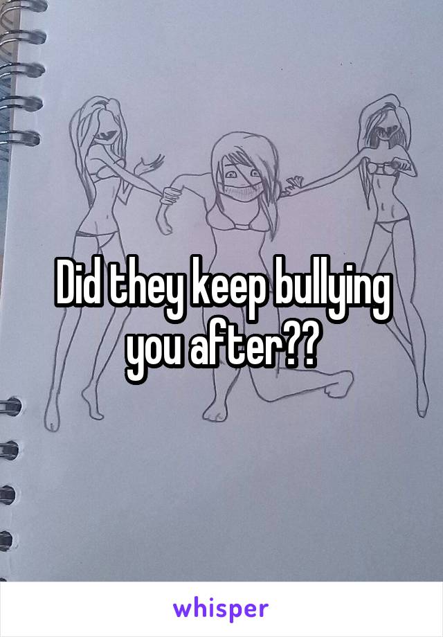 Did they keep bullying you after??