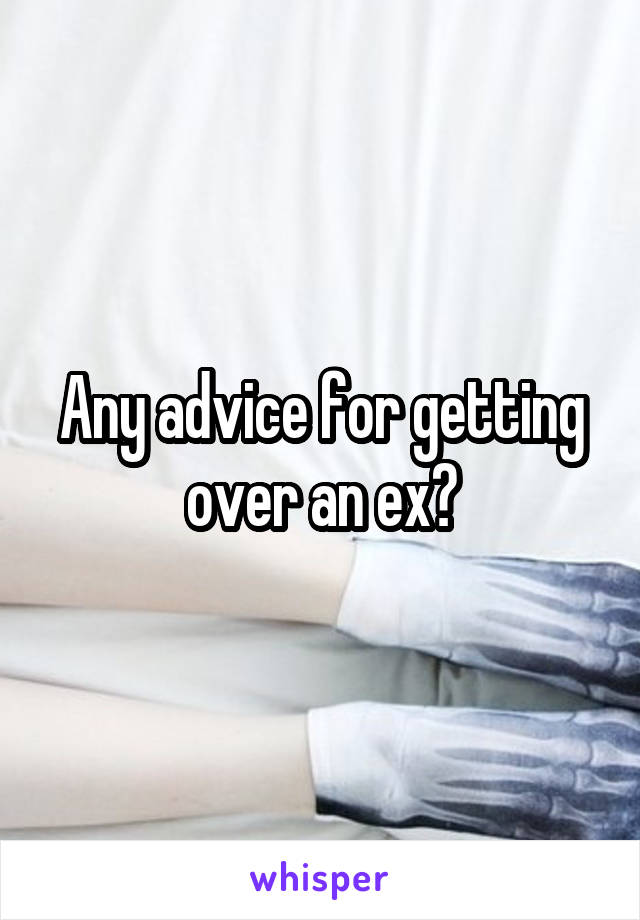 Any advice for getting over an ex?