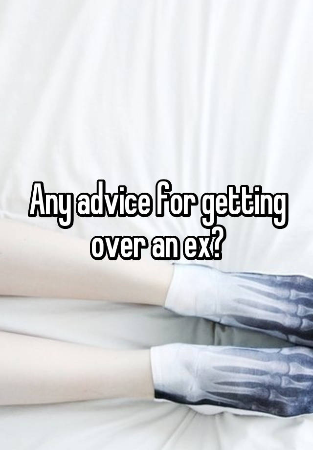 Any advice for getting over an ex?