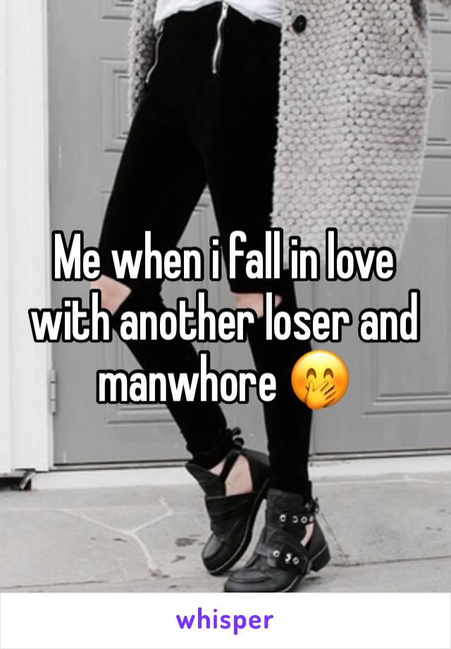 Me when i fall in love with another loser and manwhore 🤭