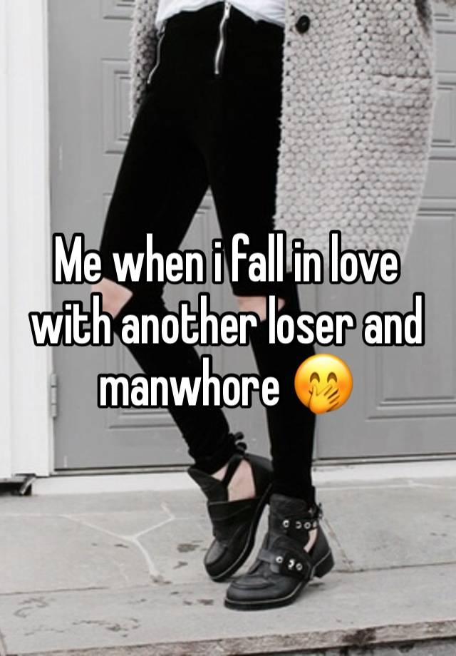 Me when i fall in love with another loser and manwhore 🤭