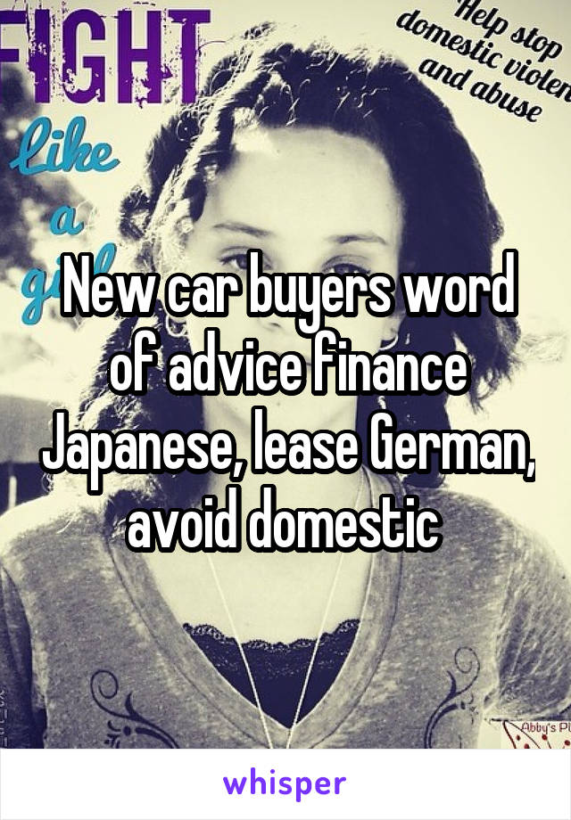 New car buyers word of advice finance Japanese, lease German, avoid domestic 