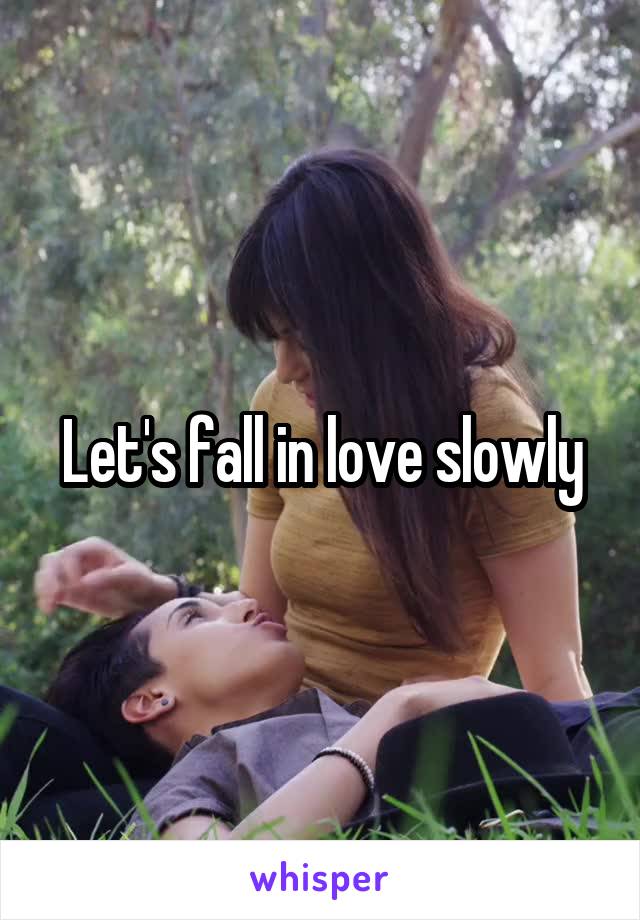 Let's fall in love slowly