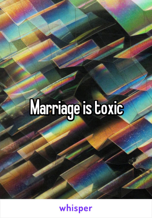 Marriage is toxic