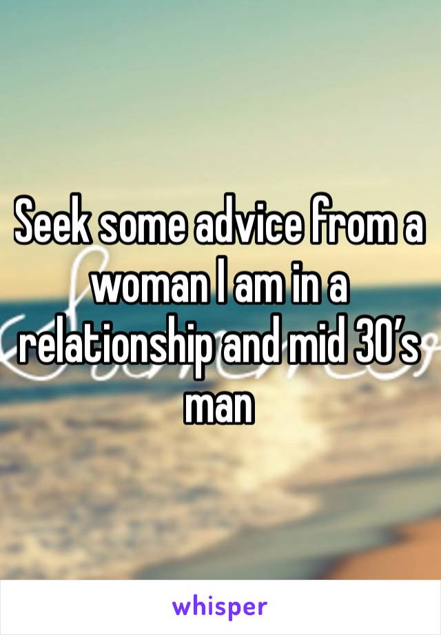 Seek some advice from a woman I am in a relationship and mid 30’s man