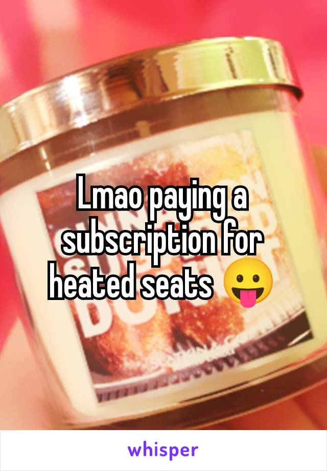 Lmao paying a subscription for heated seats 😛